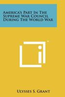 America's Part in the Supreme War Council During the World War 1258118432 Book Cover