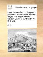 Love the leveller: or, the pretty purchase. Acted at the Theatre Royal, in Bridges-Street, Covent-Garden. Written by G. B. Gent. 1170474187 Book Cover