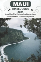 MAUI TRAVEL GUIDE 2024: Unveiling The Enchanting Island: Your Ultimate Maui Travel Companion. B0CCZSXW31 Book Cover