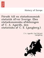 Försök till en statsekonomisk statistik öfver Sverige. (Den statsekonomiska afdelningen af C. A. Agardh, den statistiska af C. E. Ljungberg.). 1241757860 Book Cover