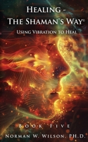 Healing - The Shaman's Way Book 5 - Using Vibration to Heal 1786958732 Book Cover
