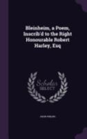 Bleinheim, a Poem, Inscrib'd to the Right Honourable Robert Harley, Esq 1359314148 Book Cover