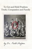 To Get and Hold Position: Truth, Compassion and Family B0GKSNG4MQ Book Cover