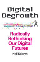 Digital Degrowth: Radically Rethinking Our Digital Futures 1509563288 Book Cover