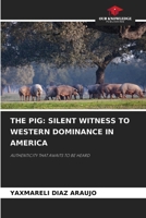 THE PIG: SILENT WITNESS TO WESTERN DOMINANCE IN AMERICA: AUTHENTICITY THAT AWAITS TO BE HEARD 620870555X Book Cover