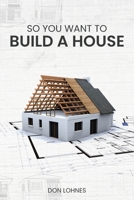 So You Want to Build a House 1967668876 Book Cover