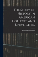 The Study Of History In American Colleges And Universities... 1017460310 Book Cover