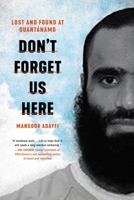 Don't Forget Us Here: Lost and Found at Guantanamo 0306923866 Book Cover