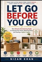 LET GO BEFORE YOU GO: The Ultimate Decluttering Guide to Clearing Your Home, Reducing Stress, and Leaving a Lighter Legacy B0HH71ND5Y Book Cover