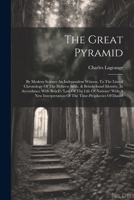 The Great Pyramid: By Modern Science An Independent Witness, To The Literal Chronology Of The Hebrew Bible, & British-israel Identity, In Accordance ... Of The Time-prophecies Of Daniel 1021850926 Book Cover