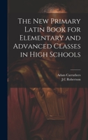 The New Primary Latin Book for Elementary and Advanced Classes in High Schools 1022229737 Book Cover