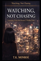 Watching, Not Chasing: Learning From the Rooms I Walked Into B0GT98BPZL Book Cover