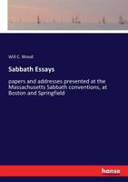 Sabbath Essays, Papers and Addresses: Presented at the Massachusetts Sabbath Conventions, at Boston and Springfield, October, 1879 135946543X Book Cover