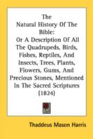 The Natural History Of The Bible: Or, A Description Of All The # Birds, Fishes, Reptiles & Insects, Trees, Plants, # Precious Stones, Mentioned In The ... Best Authorities, And Alphabetically Arranged 1175846155 Book Cover