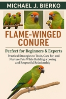 FLAME-WINGED CONURE: Practical Strategies to Train, Care for, and Nurture Pets While Building a Loving and Respectful Relationship B0FTSVCMH5 Book Cover