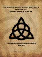 The Impact Of Understanding One's Being In Christ For Empowerment In Ministry: A Professional Ministry Research Project B0F5S4BSPZ Book Cover