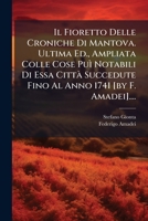Il Fioretto Delle Croniche Di Mantova. Ultima Ed., Ampliata Colle Cose Puì Notabili Di Essa Città Succedute Fino Al Anno 1741 [by F. Amadei].... 1271552477 Book Cover