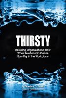 THIRSTY: Restoring Organizational Flow When Relationship-Culture Runs Dry in the Workplace 099799066X Book Cover