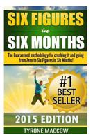 Six Figures in Six Months: The Guaranteed Methodology for Crushing It and Going from Zero to Six Figures in Six Months! 1508663041 Book Cover