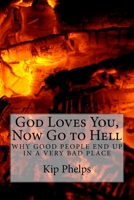 God Loves You, Now Go to Hell: Why Good People End Up In a Very Bad Place 1532763077 Book Cover