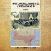 O Imperio Tchokwe; Angola; O Mapa-Cor-de-Rosa E a Conferencia de Berlim de 1885: Tomo II 1483603873 Book Cover
