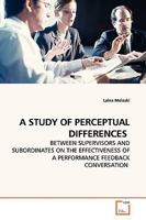 A STUDY OF PERCEPTUAL DIFFERENCES: BETWEEN SUPERVISORS AND SUBORDINATES ON THE EFFECTIVENESS OF A PERFORMANCE FEEDBACK CONVERSATION 3639163133 Book Cover