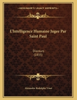 L'Intelligence Humaine Jugée Par St. Paul: Discours Prononcé Dans L'Église Française De Mulhausen, Le 5 Mai 1833 1141307065 Book Cover