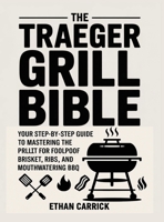 The Traeger Grill Bible: Your Step-by-Step Guide to Mastering the Pellet Grill for Foolproof Brisket, Ribs, and Mouthwatering BBQ. 9371236299 Book Cover