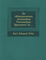 de Atheniensium Actionibus Forensibus: Specimen III.... 1249988888 Book Cover