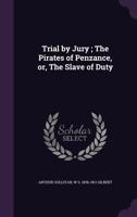 Trial by Jury ; The Pirates of Penzance, or, The Slave of Duty 1359746897 Book Cover