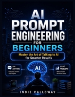 AI Prompt Engineering for Beginners: Master the Art of Talking to AI for Smarter Results B0H3PDNTGQ Book Cover