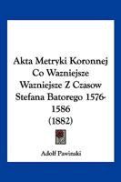 Akta Metryki Koronnej Co Wazniejsze Wazniejsze Z Czasow Stefana Batorego 1576-1586 1161010963 Book Cover
