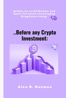 ..Before any Crypto Investment: guides to avoid Sc@ms and make fortunes Leveraging Cryptocurrency. B0BHKSY3GW Book Cover