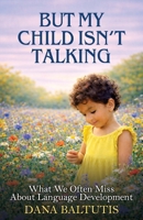 But My Child Isn't Talking: What We Often Miss About Language Development 1923751085 Book Cover