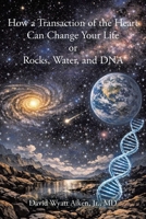 How a Transaction of the Heart Can Change Your Life: Or Rocks, Water, and DNA B0HB77KVSK Book Cover