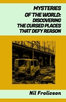 MYSTERIES OF THE WORLD:: DISCOVERING THE CURSED PLACES THAT DEFY REASON B0CTSVNYW3 Book Cover