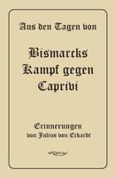 Aus Den Tagen Von Bismarcks Kampf Gegen Caprivi. Erinnerungen Von Julius Von Eckardt 3863471555 Book Cover