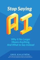 Stop Saying "AI": Why it No Longer Means Anything, and What to Say Instead (The "AI" Series) B0HBLLKGFR Book Cover