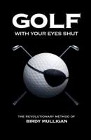 Golf with Your Eyes Shut: The Revolutionary Method of Birdy Mulligan 9490783609 Book Cover