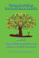 Ten Important Things You Should Know About Life: Book #3 - The Medical Profession and Being A Medical Consumer 1539593479 Book Cover