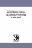 The Washington and Georgetown Directory, Strangers' Guide-Book for Washington, and Congressional and Clerks' Register. Comp and Pub. by Alfred Hunter. 1425540511 Book Cover