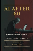 Staying Sharp with AI: Creative Pursuits After Sixty (AI After 60) B0GPPZGY46 Book Cover
