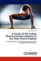 A Study of the Indian Pharmaceutical Industry in the New Patent Regime 3848496933 Book Cover