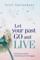 Let Your Past Go and Live: Freedom from Family, Relationship and Work Baggage 1741755204 Book Cover