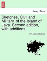 Sketches, Civil and Military, of the Island of Java. Second edition, with additions. 1241159955 Book Cover