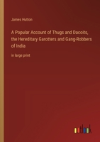 A Popular Account of Thugs and Dacoits, the Hereditary Garotters and Gang-Robbers of India: in large print 336837222X Book Cover
