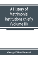A History of Matrimonial Institutions: Volume 3 153468140X Book Cover