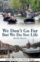 We Don't Go Far But We Do See Life: Adventures on a Dutch Barge 1911658166 Book Cover