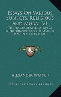 Essays On Various Subjects, Religious And Moral V1: The Practical Application Of Their Principles To The State Of Man In Society 1164637398 Book Cover