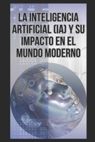La Inteligencia Artificial (IA) y su impacto en el mundo moderno B0C5BD5BXK Book Cover